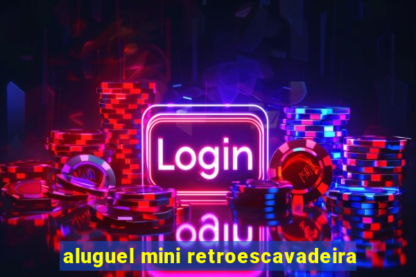 aluguel mini retroescavadeira